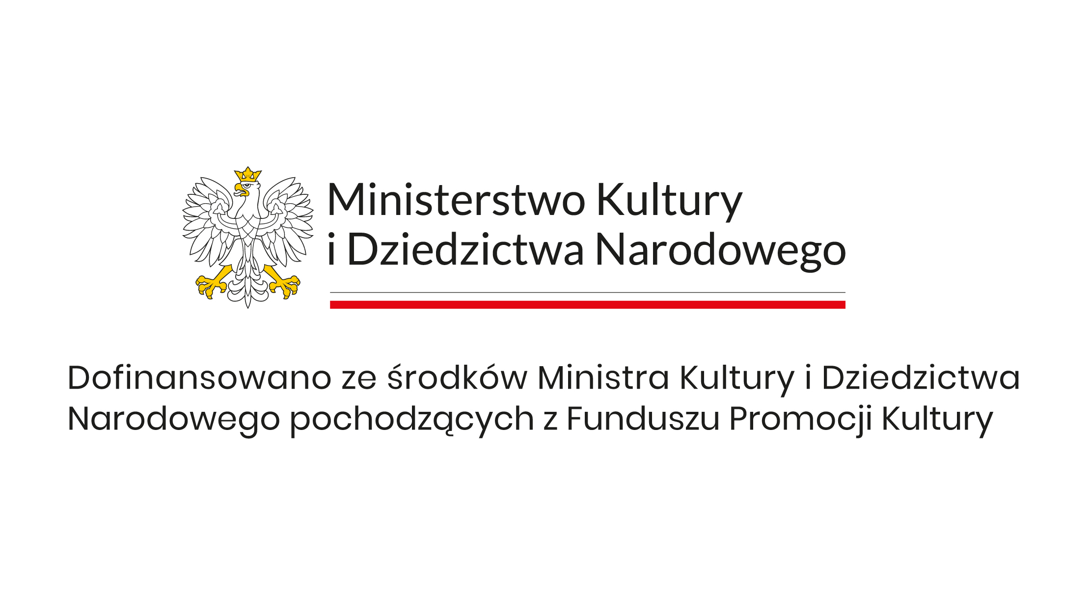 Logotyp Ministerstwa Kultury i Dziedzictwa Narodowego Na grafice widnieje logotyp Ministerstwa Kultury i Dziedzictwa Narodowego. Po lewej stronie znajduje się biały orzeł w złotej koronie, ze złotymi szponami i dziobem. Po prawej stronie, na białym tle, widnieje napis w czarnym kolorze: „Ministerstwo Kultury i Dziedzictwa Narodowego”. Pod tym tekstem znajduje się cienka czarna linia, a pod nią – grubsza linia w barwach czerwono-białych, nawiązujących do flagi Polski.
Poniżej widnieje dodatkowy napis w języku polskim:
„Dofinansowano ze środków Ministra Kultury i Dziedzictwa Narodowego pochodzących z Funduszu Promocji Kultury”.
Całość ma oficjalny charakter i jest utrzymana w biało-czerwono-czarnej kolorystyce.