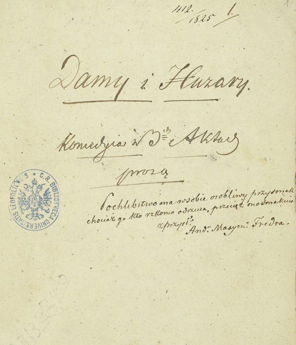 Strona tytułowa rękopisu „Damy i Huzary”, w zbiorach Biblioteki Narodowej w Warszawie, domena publiczna Strona tytułowa rękopisu „Damy i Huzary”, ze zbiorów Biblioteki Narodowej w Warszawie. Na kartce odręczny napis : Damy i huzary. Komedya w trzech aktach, prozą. Pochlebstwo ma sobie osobliwy przysmak; chociaż go kto rzekomo odrzuca, przecież ono smakuje. AND. MAX. FREDRO.
